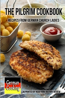 The Pilgrim Cookbook - Recipes from German Church Ladies by History Review, New York