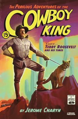 The Perilous Adventures of the Cowboy King: A Novel of Teddy Roosevelt and His Times by Charyn, Jerome