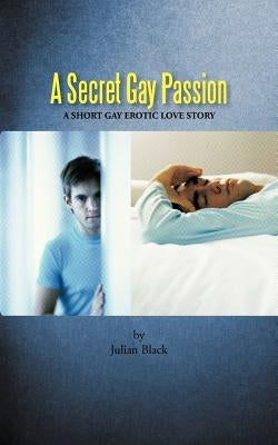 A Secret Gay Passion: A Short Gay Erotic Love Story by Black, Julian