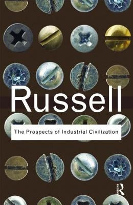 The Prospects of Industrial Civilization by Russell, Bertrand