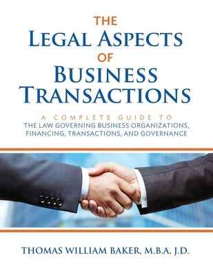 The Legal Aspects of Business Transactions: A Complete Guide to the Law Governing Business Organization, Financing, Transactions, and Governance by Baker, Thomas William