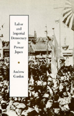 Labor and Imperial Democracy in Prewar Japan: Volume 1 by Gordon, Andrew