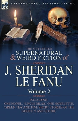 The Collected Supernatural and Weird Fiction of J. Sheridan Le Fanu: Volume 2-Including One Novel, 'Uncle Silas, ' One Novelette, 'Green Tea' and Five by Le Fanu, Joseph Sheridan