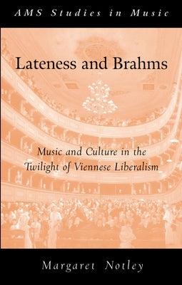 Lateness and Brahms: Music and Culture in the Twilight of Viennese Liberalism by Notley, Margaret