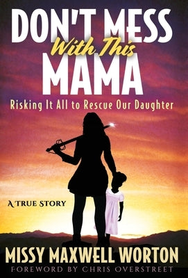 Don't Mess With This Mama: Risking It All to Rescue Our Daughter by Maxwell Worton, Missy