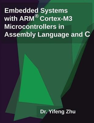 Embedded Systems with Arm Cortex-M3 Microcontrollers in Assembly Language and C by Zhu, Yifeng