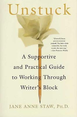 Unstuck: A Supportive and Practical Guide to Working Through Writer's Block by Staw, Jane Anne