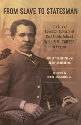 From Slave to Statesman: The Life of Educator, Editor, and Civil Rights Activist Willis M. Carter of Virginia by Heinrich, Robert