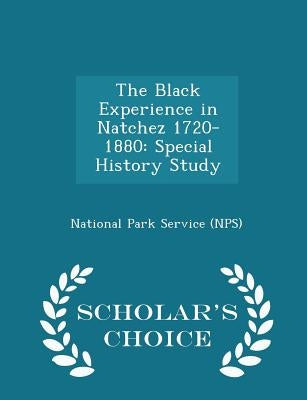 The Black Experience in Natchez 1720-1880: Special History Study - Scholar's Choice Edition by National Park Service (Nps)