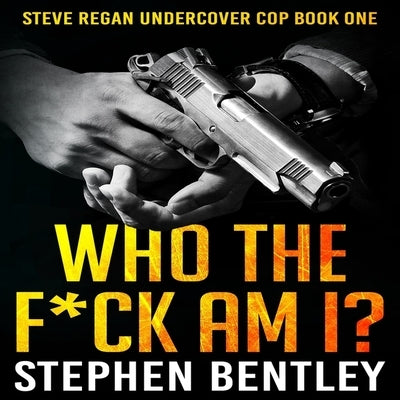 Who the F*ck Am I?: A Steve Regan Undercover Cop Thriller by Bentley, Stephen