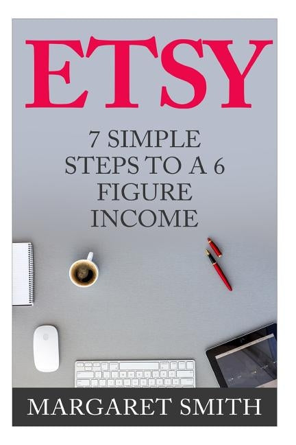 Etsy: 7 Simple Steps To make a 6 Figure Passive Income - Secrets to building a Successful business From Home by Smith, Margaret