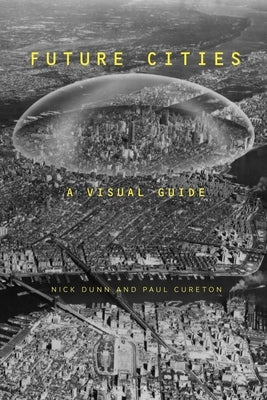 Future Cities: A Visual Guide by Dunn, Nick