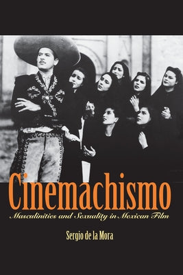 Cinemachismo: Masculinities and Sexuality in Mexican Film by de La Mora, Sergio