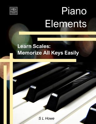 Piano Elements: Learn Scales: Memorize all Keys Easily by Howe, Brandon