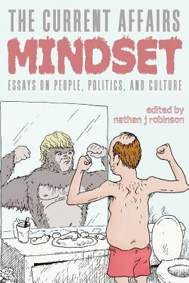 The Current Affairs Mindset: Essays on People, Politics, and Culture by Robinson, Nathan J.