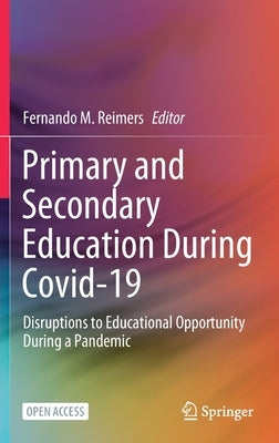 Primary and Secondary Education During Covid-19: Disruptions to Educational Opportunity During a Pandemic by Reimers, Fernando M.