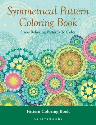 Symmetrical Pattern Coloring Book: Stress Relieving Patterns To Color - Pattern Coloring Book by Activibooks