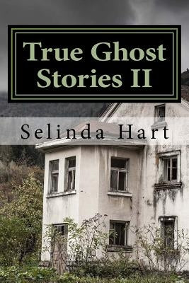 True Ghost Stories II: Frightening Accounts of Haunted Houses, Paranormal Mysteries, and Unexplained Phenomena by Hart, Selinda