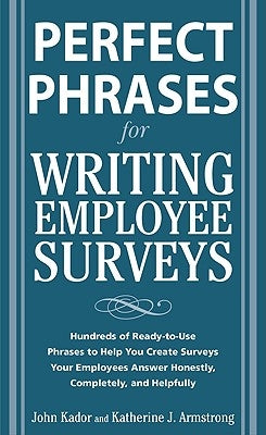 Perfect Phrases for Writing Employee Surveys: Hundreds of Ready-To-Use Phrases to Help You Create Surveys Your Employees Answer Honestly, Complete by Kador, John