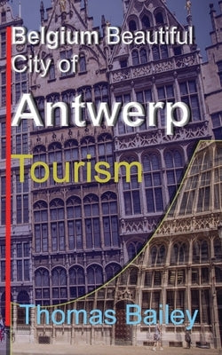 Belgium Beautiful City of Antwerp: Tourism by Bailey, Thomas