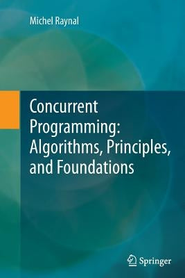 Concurrent Programming: Algorithms, Principles, and Foundations by Raynal, Michel