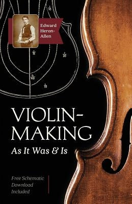 Violin-Making: As It Was and Is: Being a Historical, Theoretical, and Practical Treatise on the Science and Art of Violin-Making for by Heron-Allen, Edward