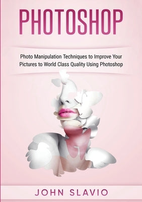 Photoshop: Photoshop Manipulation Techniques To Improve Your Pictures to World Class Quality using Photoshop (Color Version) by Slavio, John