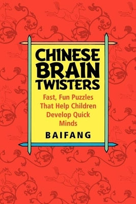 Chinese Brain Twisters: Fast, Fun Puzzles That Help Children Develop Quick Minds by Baifang