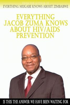 Everything Jacob Zuma Knows About HIV/Aids Prevention by Foster, Brandon