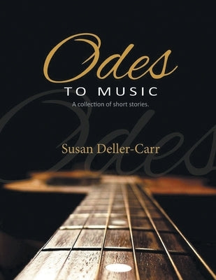 Odes to Music: A Collection of Short Stories by Deller-Carr, Susan