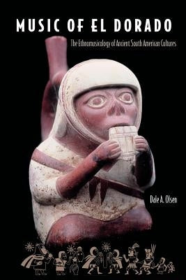 Music of El Dorado: The Ethnomusicology of Ancient South American Cultures by Olsen, Dale a.