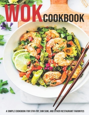 Wok Cookbook: A Simple Cookbook For Stir-Fry, Dim Sum, And Other Restaurant Favorites by Banks, Jovan A.