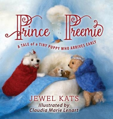 Prince Preemie: A Tale of a Tiny Puppy Who Arrives Early by Jewel, Kats