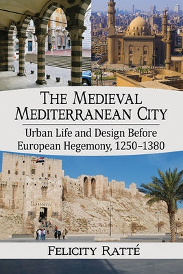 The Medieval Mediterranean City: Urban Life and Design Before European Hegemony, 1250-1380 by Ratté, Felicity