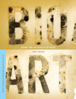 Bioart and the Vitality of Media by Mitchell, Robert E.