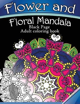 Flower and Floral Mandala: Black Page Adult coloring book for Anxiety by Dark Knight Publisher