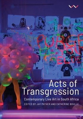 Acts of Transgression: Contemporary Live Art in South Africa by Boulle, Catherine