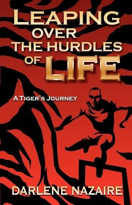 Leaping Over the Hurdles of Life- A Tiger's Journey by Nazaire, Darlene