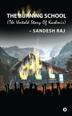 The Burning School: The Untold Story of Kashmir by Sandesh Raj