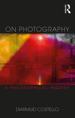 On Photography: A Philosophical Inquiry by Costello, Diarmuid