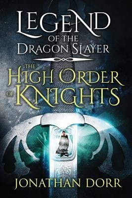 Legend of the Dragon Slayer: The High Order of Knights by Dorr, Jonathan