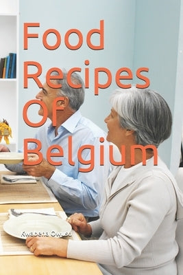 Food Recipes Of Belgium by Owusu, Kwabena