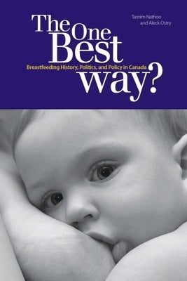 The One Best Way?: Breastfeeding History, Politics, and Policy in Canada by Nathoo, Tasnim