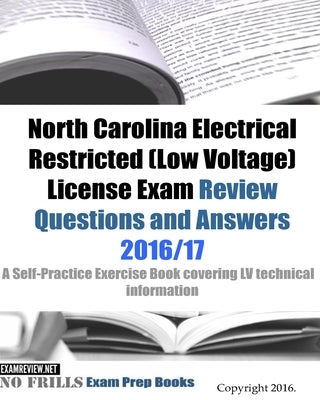 North Carolina Electrical Restricted (Low Voltage) License Exam Review Questions and Answers 2016/17 Edition: A Self-Practice Exercise Book covering L by Examreview