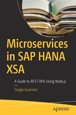 Microservices in SAP Hana Xsa: A Guide to Rest APIs Using Node.Js by Guerrero, Sergio