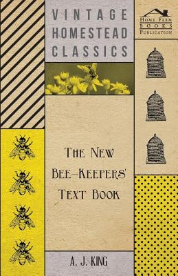 The New Bee-Keepers' Text Book by King, A. J.