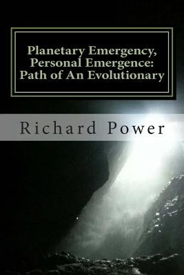 Planetary Emergency, Personal Emergence: Path of An Evolutionary by Power, Richard