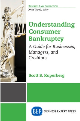 Understanding Consumer Bankruptcy: A Guide for Businesses, Managers, and Creditors by Kuperberg, Scott B.