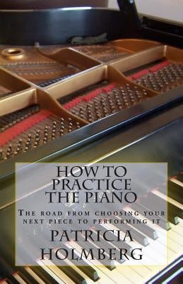 How to Practice the Piano: Tips from a Veteran Piano Teacher by Holmberg, Patricia Tanttila