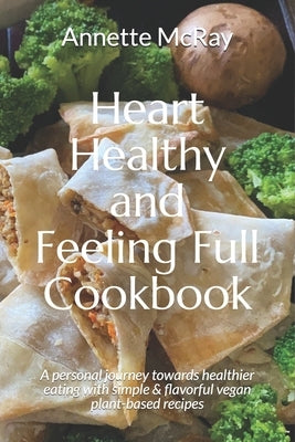 Heart Healthy and Feeling Full Cookbook: A personal journey towards healthier eating with simple & flavorful vegan plant-based recipes by Spencer, Kim